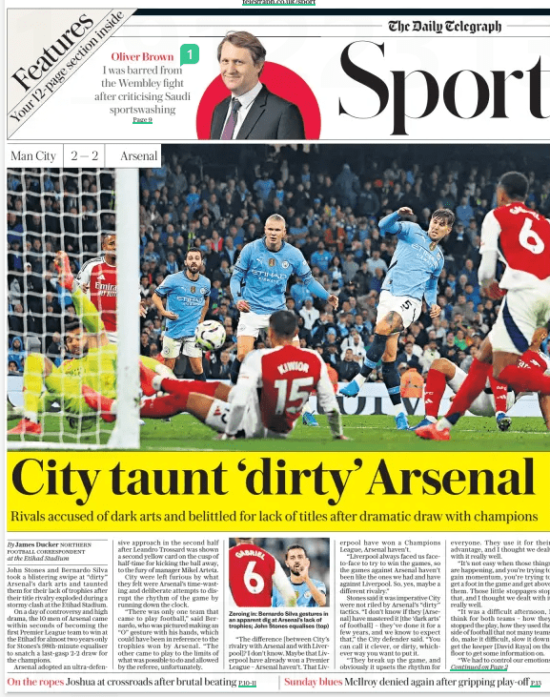 City taunt ‘dirty’ Arsenal Rivals accused of dark arts and belittled for lack of titles after dramatic draw with champions The Daily Telegraph23 Sep 2024By James Ducker NORTHERN FOOTBALL CORRESPONDENT at the Etihad Stadium John Stones and Bernardo Silva took a blistering swipe at “dirty” Arsenal’s dark arts and taunted them for their lack of trophies after their title rivalry exploded during a stormy clash at the Etihad Stadium. On a day of controversy and high drama, the 10 men of Arsenal came within seconds of becoming the first Premier League team to win at the Etihad for almost two years only for Stones’s 98th-minute equaliser to snatch a last-gasp 2-2 draw for the champions. Arsenal adopted an ultra-defensive approach in the second half after Leandro Trossard was shown a second yellow card on the cusp of half-time for kicking the ball away, to the fury of manager Mikel Arteta. City were left furious by what they felt were Arsenal’s time-wasting and deliberate attempts to disrupt the rhythm of the game by running down the clock. “There was only one team that came to play football,” said Bernardo, who was pictured making an “O” gesture with his hands, which could have been in reference to the trophies won by Arsenal. “The other came to play to the limits of what was possible to do and allowed by the referee, unfortunately. “The difference [between City’s rivalry with Arsenal and with Liverpool]? I don’t know. Maybe that Liverpool have already won a Premier League – Arsenal haven’t. That Liverpool have won a Champions League, Arsenal haven’t. “Liverpool always faced us faceto-face to try to win the games, so the games against Arsenal haven’t been like the ones we had and have against Liverpool. So, yes, maybe a different rivalry.” Stones said it was imperative City were not riled by Arsenal’s “dirty” tactics. “I don’t know if they [Arsenal] have mastered it [the ‘dark arts’ of football] – they’ve done it for a few years, and we know to expect that,” the City defender said. “You can call it clever, or dirty, whichever way you want to put it. “They break up the game, and obviously it upsets the rhythm for everyone. They use it for their advantage, and I thought we dealt with it really well. “It’s not easy when those things are happening, and you’re trying to gain momentum, you’re trying to get a foot in the game and get above them. Those little stoppages stop that, and I thought we dealt with it really well. “It was a difficult afternoon, I think for both teams – how they stopped the play, how they used the side of football that not many teams do, make it difficult, slow it down, get the keeper [David Raya] on the floor to get some information on. “We had to control our emotions during those times, and I felt that we did, and it was a good battle – a lot of tackles, some silly decisions.” Erling Haaland celebrated City’s equaliser by throwing the ball at Gabriel Magalhaes’s head after which a clash between the City striker and Arsenal defender sparked a melee. But Bernardo was frustrated the officials did not do more to punish perceived Arsenal time-wasting and dirty tricks and questioned the decision to allow their goals to stand. Kyle Walker was ordered over to speak to referee Michael Oliver and did not have time to recover his position before Arsenal took a freekick in the lead-up to Riccardo Calafiori’s equaliser, and Bernardo felt City goalkeeper Ederson was impeded for the second goal scored by Gabriel from a corner. Pep Guardiola said he lost count of the number of Arsenal players who “went down with cramp”. Asked about Arsenal’s time-wasting tactics, the City manager added: “Maybe I would have done the same because it is with 10 men.” Arteta was furious about the decision to dismiss Trossard – who had already been booked for pulling back Savinho – after Declan Rice had been sent off in similar circumstances for kicking the ball away against Brighton. Jeremy Doku escaped censure for kicking the ball away, although the City winger appeared to be kicking it towards the area he felt an Arsenal free-kick should be taken. “It’s the second time [this season],” Arteta said. “I’m expecting 100 Premier League games to be 10 against 11 or nine v 10 this season. Let’s see. It has already happened twice in five games which is very worrying to see.” Article Name:City taunt ‘dirty’ Arsenal Publication:The Daily Telegraph Author:By James Ducker NORTHERN FOOTBALL CORRESPONDENT at the Etihad Stadium Start Page:1 End Page:1